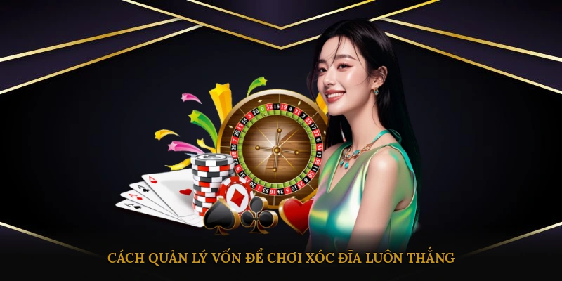 Cách quản lý vốn để chơi xóc đĩa luôn thắng