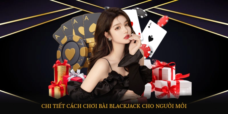 Chi tiết cách chơi bài blackjack cho người mới