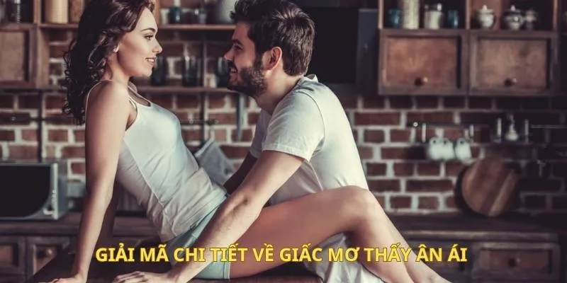 Giải mã chi tiết về giấc mơ thấy ân ái 