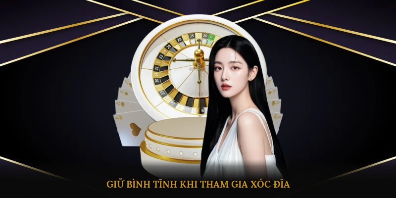 Giữ bình tĩnh khi tham gia xóc đĩa