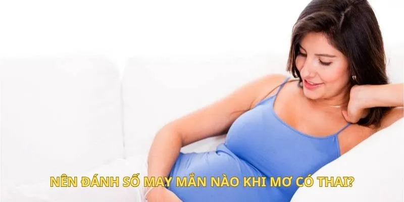 Nên đánh số may mắn nào khi mơ có thai?