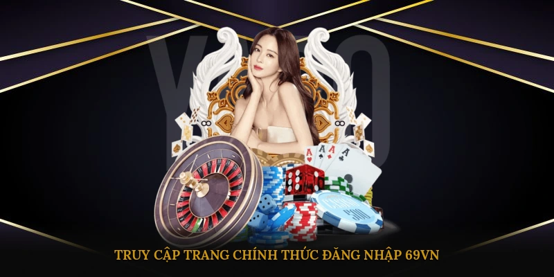 Truy cập trang chính thức đăng nhập 69VN qua link an toàn