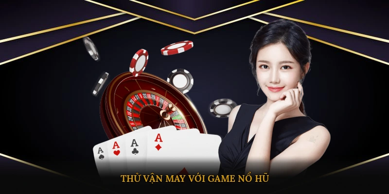 Thử vận may với game nổ hũ